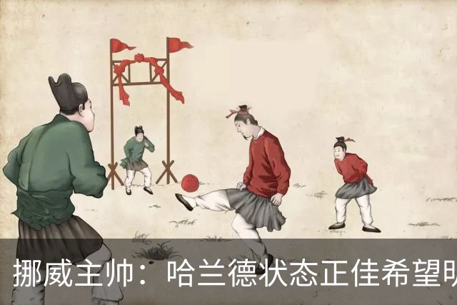 挪威主帅：哈兰德状态正佳希望明天继续 对厄德高有很高的期待