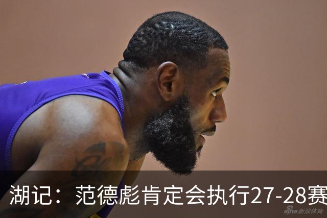 湖记：范德彪肯定会执行27-28赛季1330万球员选项 交易需倒贴资产